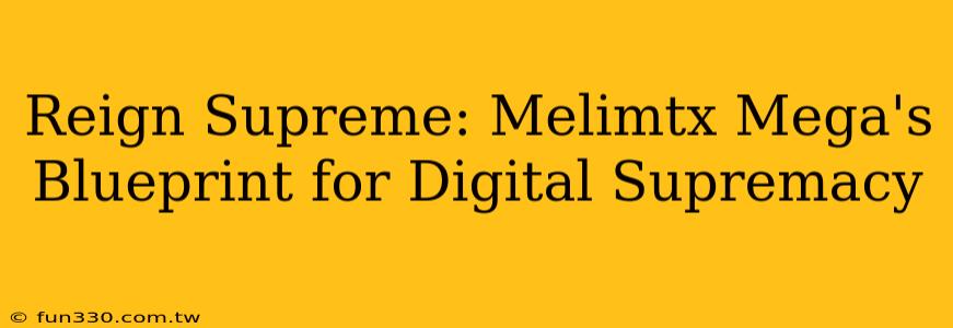 Reign Supreme: Melimtx Mega's Blueprint for Digital Supremacy