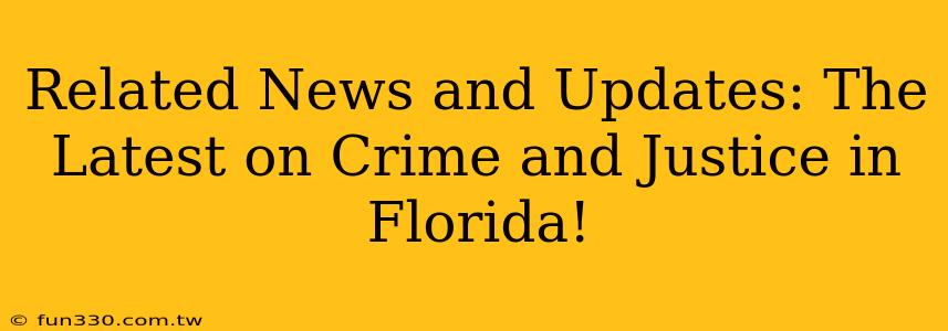 Related News and Updates: The Latest on Crime and Justice in Florida!