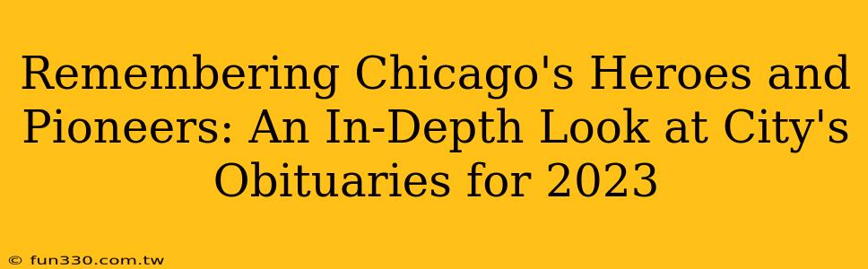 Remembering Chicago's Heroes and Pioneers: An In-Depth Look at City's Obituaries for 2023