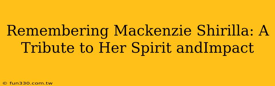 Remembering Mackenzie Shirilla: A Tribute to Her Spirit andImpact