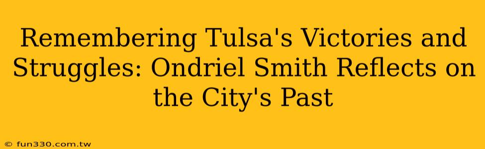 Remembering Tulsa's Victories and Struggles: Ondriel Smith Reflects on the City's Past