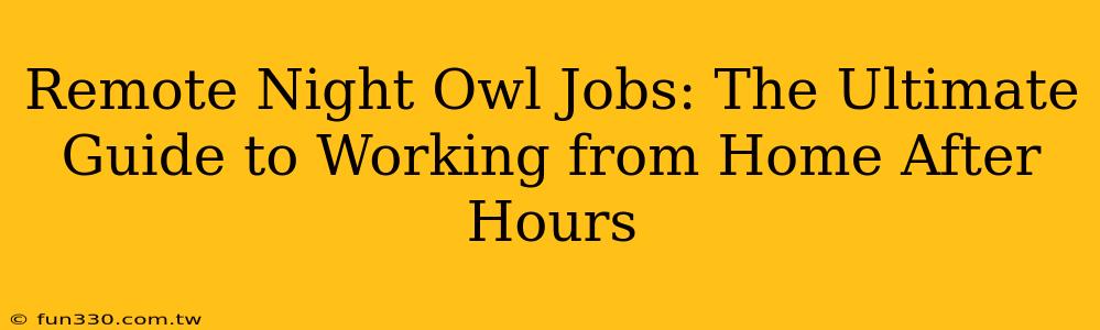 Remote Night Owl Jobs: The Ultimate Guide to Working from Home After Hours