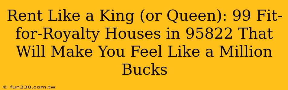 Rent Like a King (or Queen): 99 Fit-for-Royalty Houses in 95822 That Will Make You Feel Like a Million Bucks