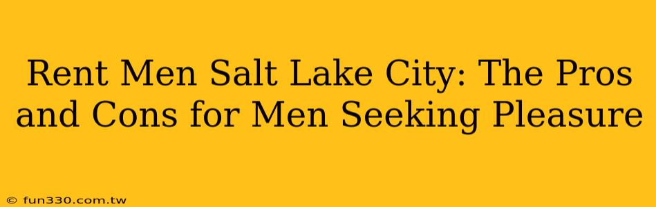 Rent Men Salt Lake City: The Pros and Cons for Men Seeking Pleasure