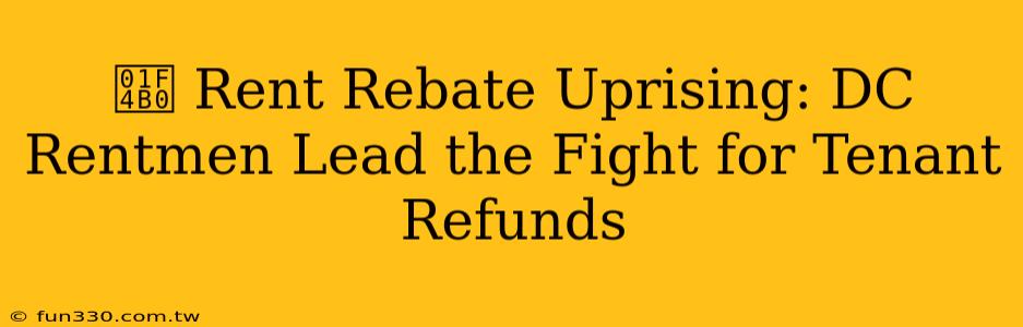 💰 Rent Rebate Uprising: DC Rentmen Lead the Fight for Tenant Refunds