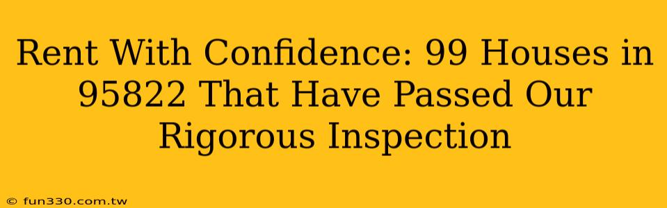 Rent With Confidence: 99 Houses in 95822 That Have Passed Our Rigorous Inspection