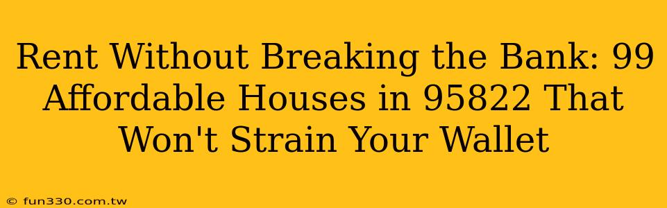 Rent Without Breaking the Bank: 99 Affordable Houses in 95822 That Won't Strain Your Wallet