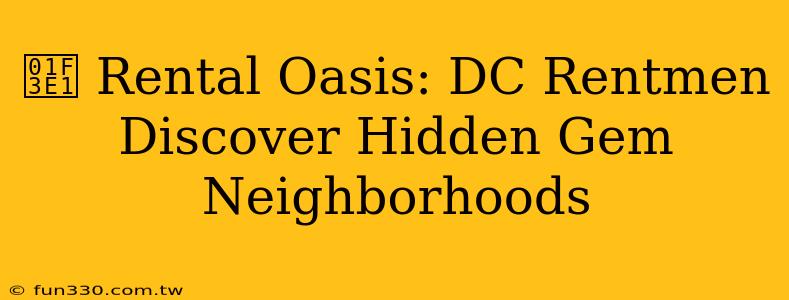 🏡 Rental Oasis: DC Rentmen Discover Hidden Gem Neighborhoods