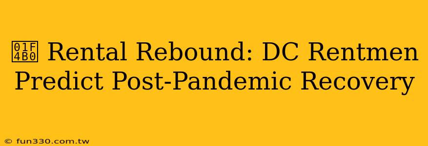 💰 Rental Rebound: DC Rentmen Predict Post-Pandemic Recovery