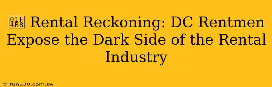 💸 Rental Reckoning: DC Rentmen Expose the Dark Side of the Rental Industry