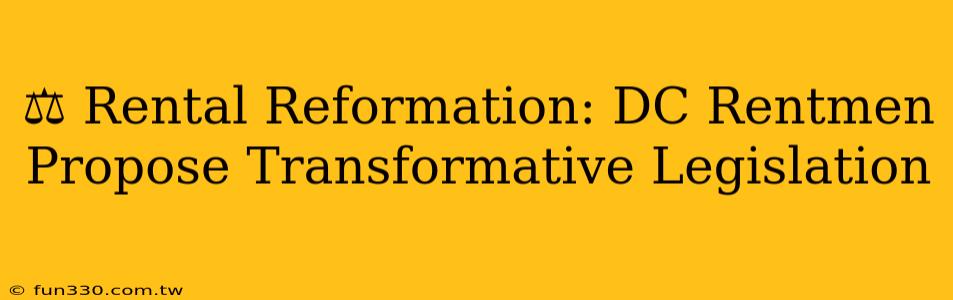 ⚖️ Rental Reformation: DC Rentmen Propose Transformative Legislation