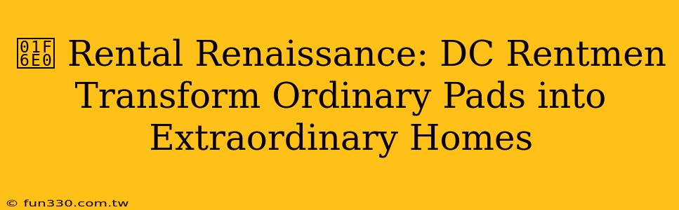 🛠️ Rental Renaissance: DC Rentmen Transform Ordinary Pads into Extraordinary Homes