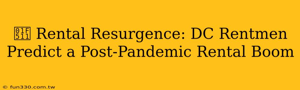 🔑 Rental Resurgence: DC Rentmen Predict a Post-Pandemic Rental Boom