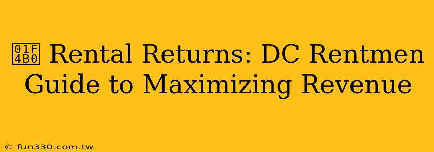 💰 Rental Returns: DC Rentmen Guide to Maximizing Revenue