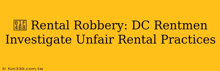 💸 Rental Robbery: DC Rentmen Investigate Unfair Rental Practices