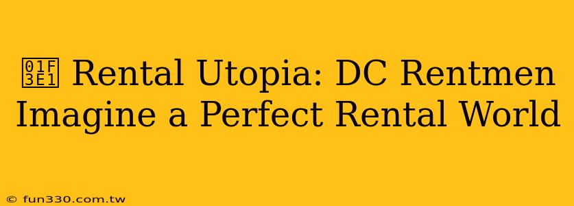 🏡 Rental Utopia: DC Rentmen Imagine a Perfect Rental World