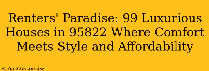 Renters' Paradise: 99 Luxurious Houses in 95822 Where Comfort Meets Style and Affordability