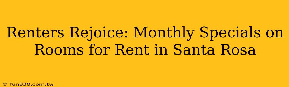 Renters Rejoice: Monthly Specials on Rooms for Rent in Santa Rosa