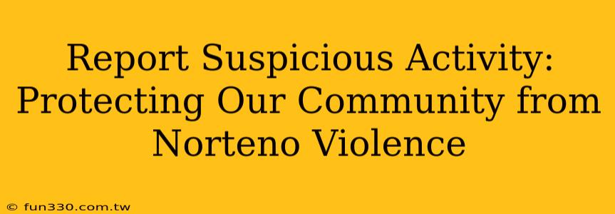 Report Suspicious Activity: Protecting Our Community from Norteno Violence