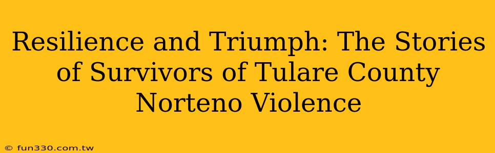 Resilience and Triumph: The Stories of Survivors of Tulare County Norteno Violence