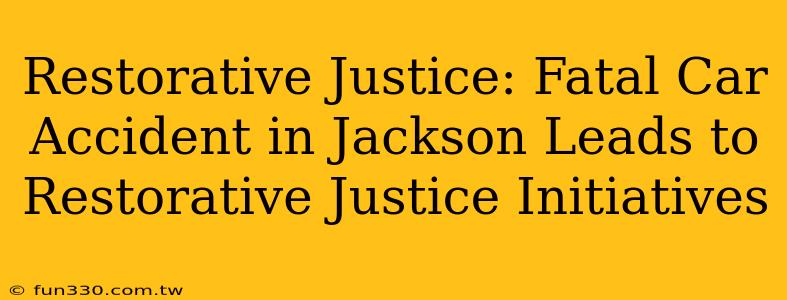 Restorative Justice: Fatal Car Accident in Jackson Leads to Restorative Justice Initiatives