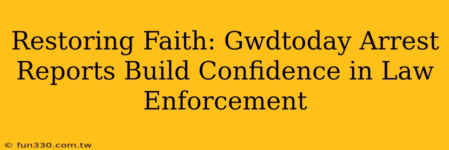 Restoring Faith: Gwdtoday Arrest Reports Build Confidence in Law Enforcement