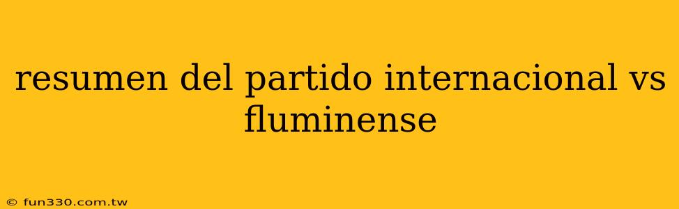 resumen del partido internacional vs fluminense