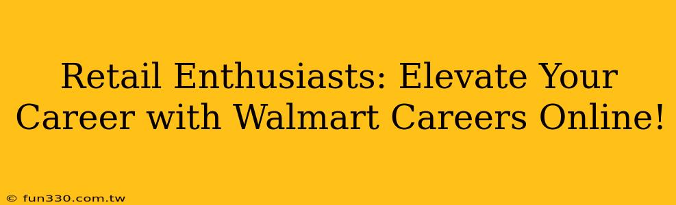 Retail Enthusiasts: Elevate Your Career with Walmart Careers Online!