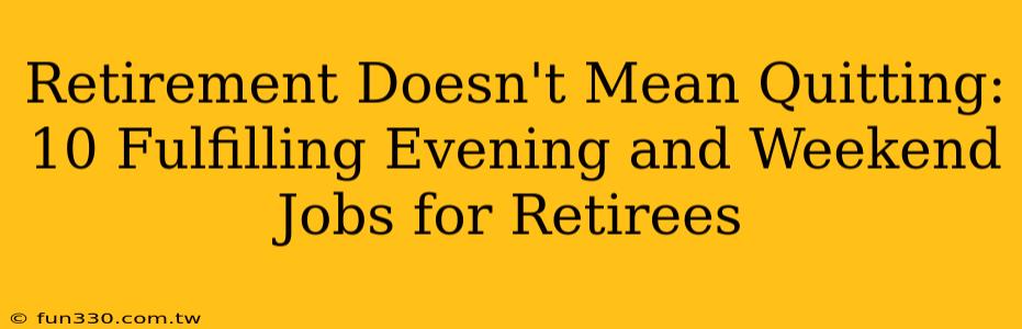 Retirement Doesn't Mean Quitting: 10 Fulfilling Evening and Weekend Jobs for Retirees