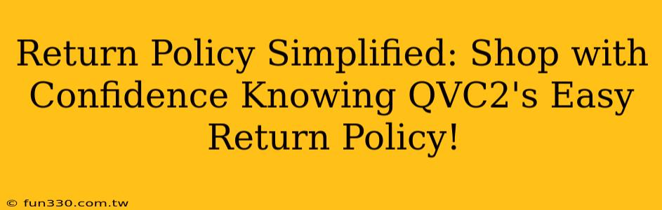 Return Policy Simplified: Shop with Confidence Knowing QVC2's Easy Return Policy!