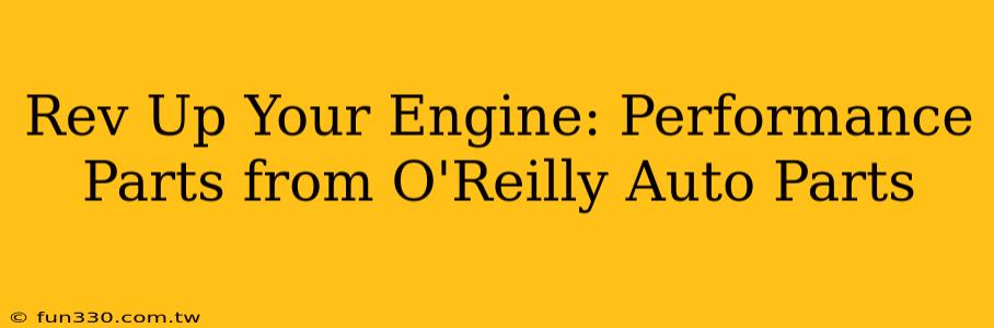 Rev Up Your Engine: Performance Parts from O'Reilly Auto Parts