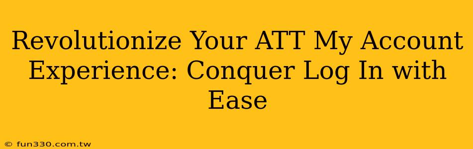 Revolutionize Your ATT My Account Experience: Conquer Log In with Ease