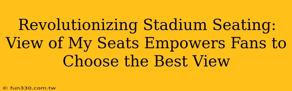 Revolutionizing Stadium Seating: View of My Seats Empowers Fans to Choose the Best View