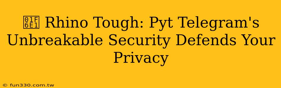 🛡️ Rhino Tough: Pyt Telegram's Unbreakable Security Defends Your Privacy