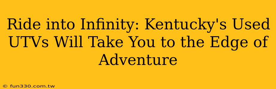 Ride into Infinity: Kentucky's Used UTVs Will Take You to the Edge of Adventure