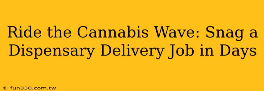 Ride the Cannabis Wave: Snag a Dispensary Delivery Job in Days