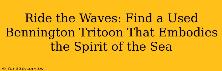 Ride the Waves: Find a Used Bennington Tritoon That Embodies the Spirit of the Sea