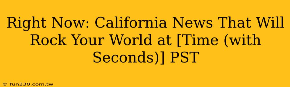 Right Now: California News That Will Rock Your World at [Time (with Seconds)] PST