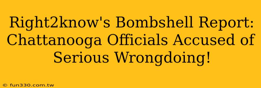 Right2know's Bombshell Report: Chattanooga Officials Accused of Serious Wrongdoing!