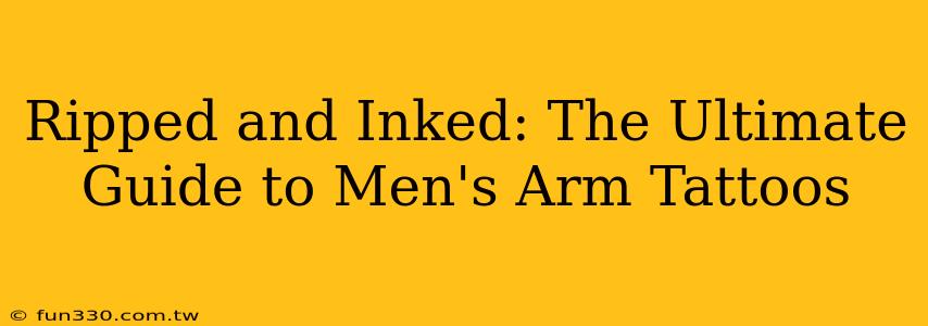 Ripped and Inked: The Ultimate Guide to Men's Arm Tattoos