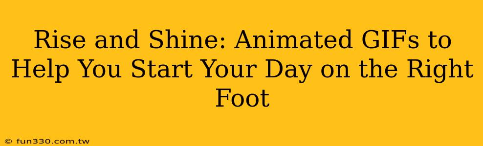 Rise and Shine: Animated GIFs to Help You Start Your Day on the Right Foot