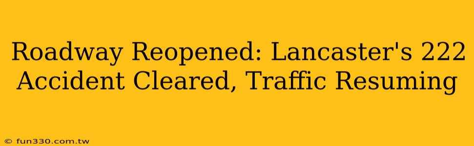 Roadway Reopened: Lancaster's 222 Accident Cleared, Traffic Resuming