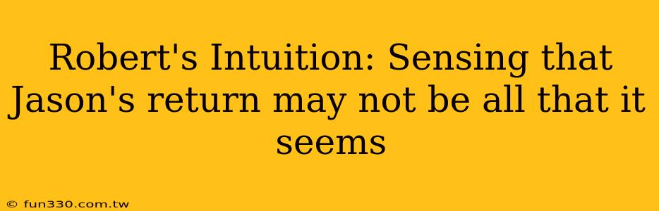 Robert's Intuition: Sensing that Jason's return may not be all that it seems