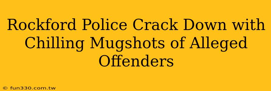 Rockford Police Crack Down with Chilling Mugshots of Alleged Offenders