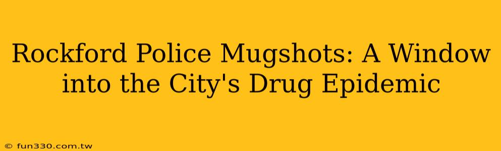 Rockford Police Mugshots: A Window into the City's Drug Epidemic