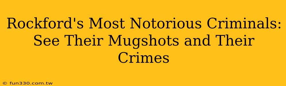 Rockford's Most Notorious Criminals: See Their Mugshots and Their Crimes