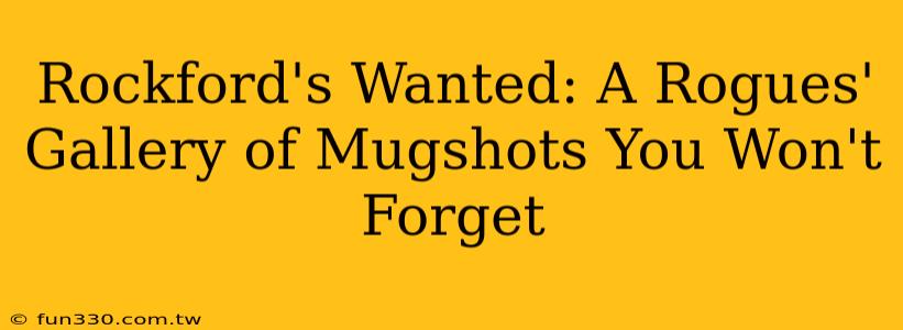 Rockford's Wanted: A Rogues' Gallery of Mugshots You Won't Forget