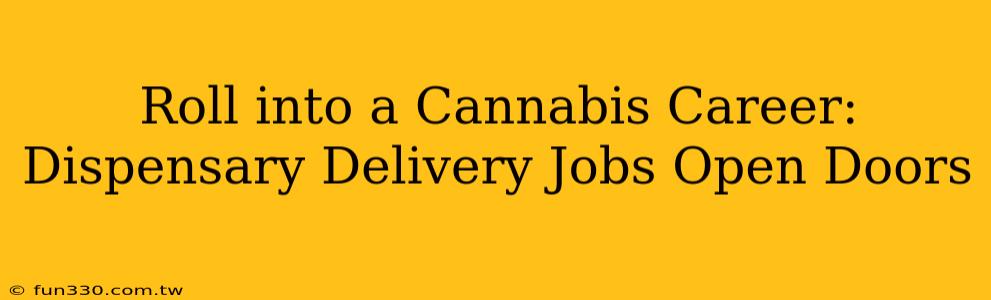 Roll into a Cannabis Career: Dispensary Delivery Jobs Open Doors