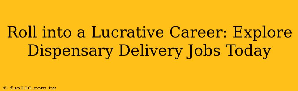 Roll into a Lucrative Career: Explore Dispensary Delivery Jobs Today