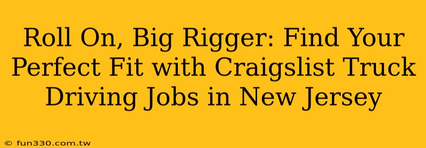 Roll On, Big Rigger: Find Your Perfect Fit with Craigslist Truck Driving Jobs in New Jersey